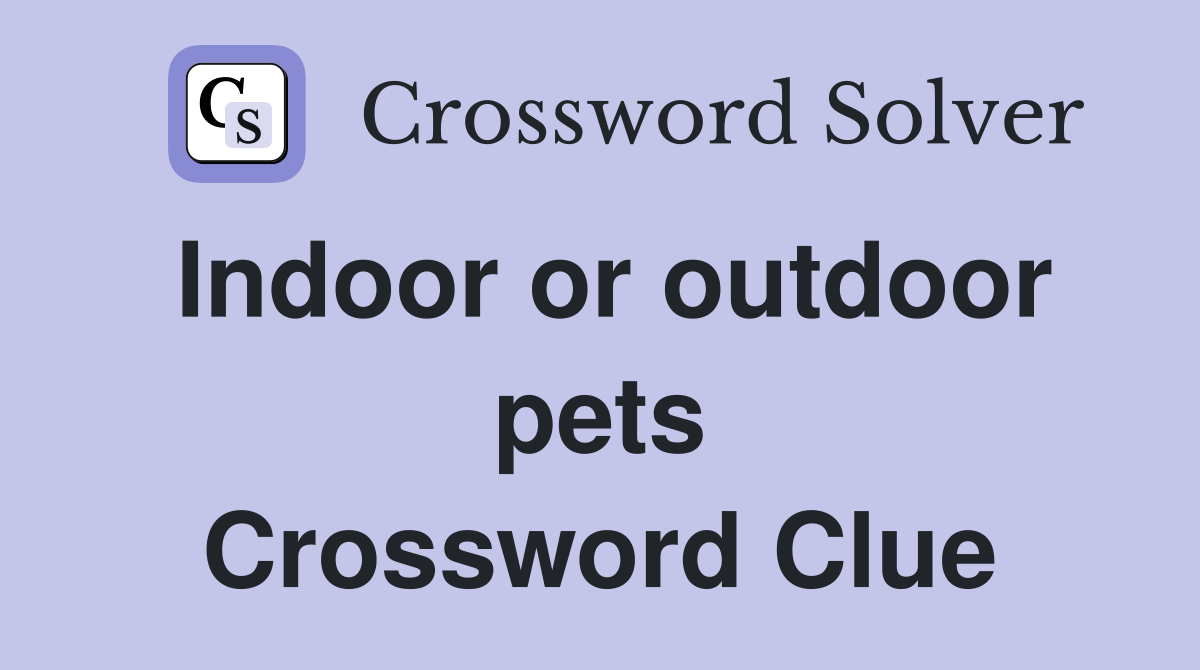 Indoor or outdoor pets Crossword Clue