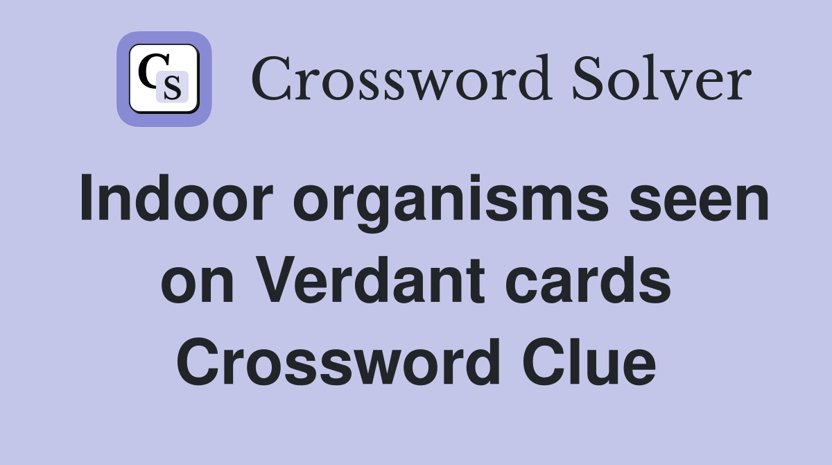 Indoor organisms seen on Verdant cards Crossword Clue
