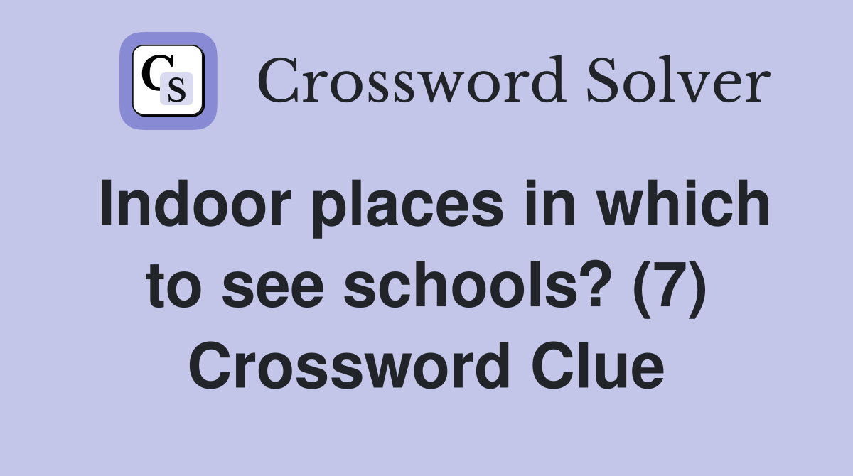 Indoor places in which to see schools? (7) Crossword Clue
