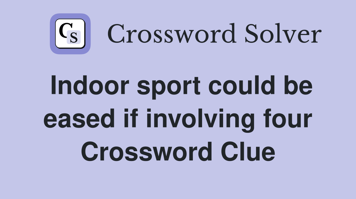 Indoor sport could be eased if involving four Crossword Clue