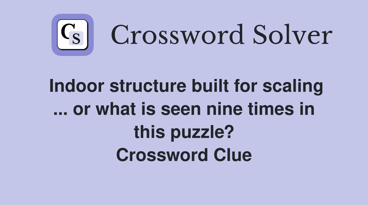 Indoor structure built for scaling ... or what is seen nine times in this puzzle? Crossword Clue