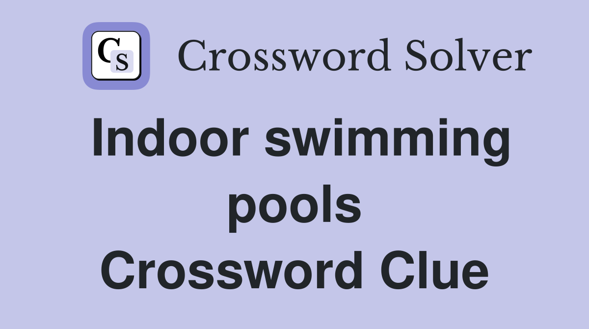 Indoor swimming pools Crossword Clue