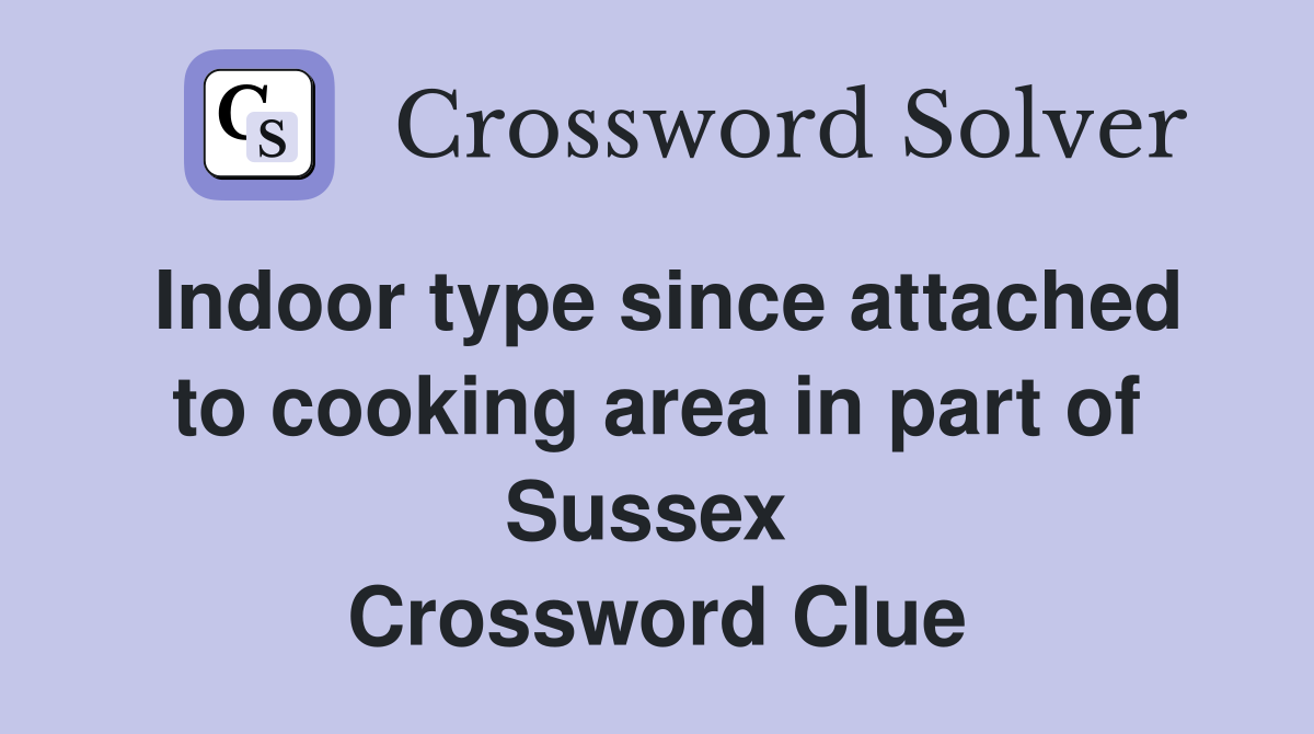 Indoor type since attached to cooking area in part of Sussex  Crossword Clue