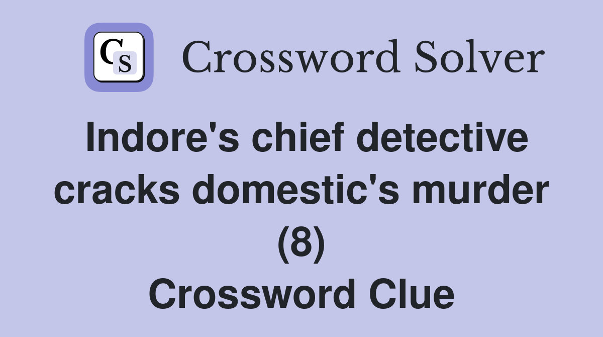 Indore's chief detective cracks domestic's murder (8) Crossword Clue