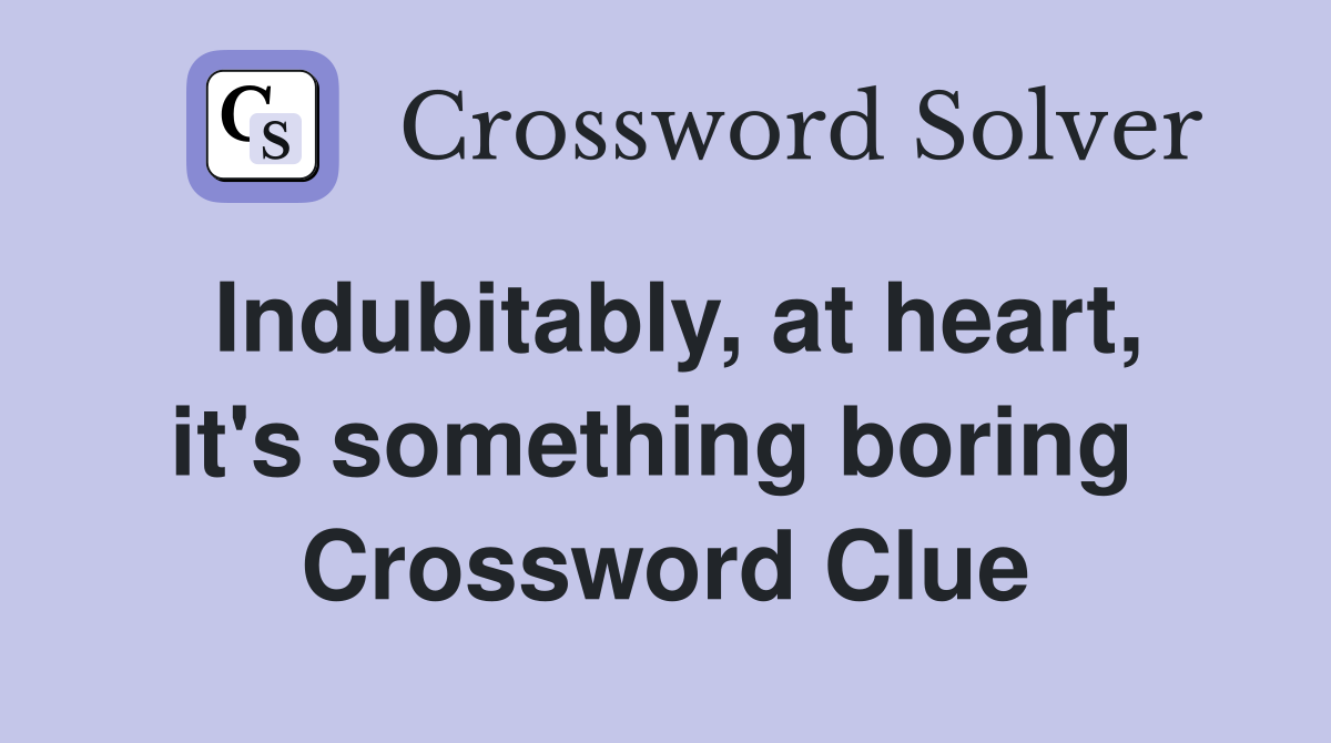 Indubitably, at heart, it's something boring  Crossword Clue