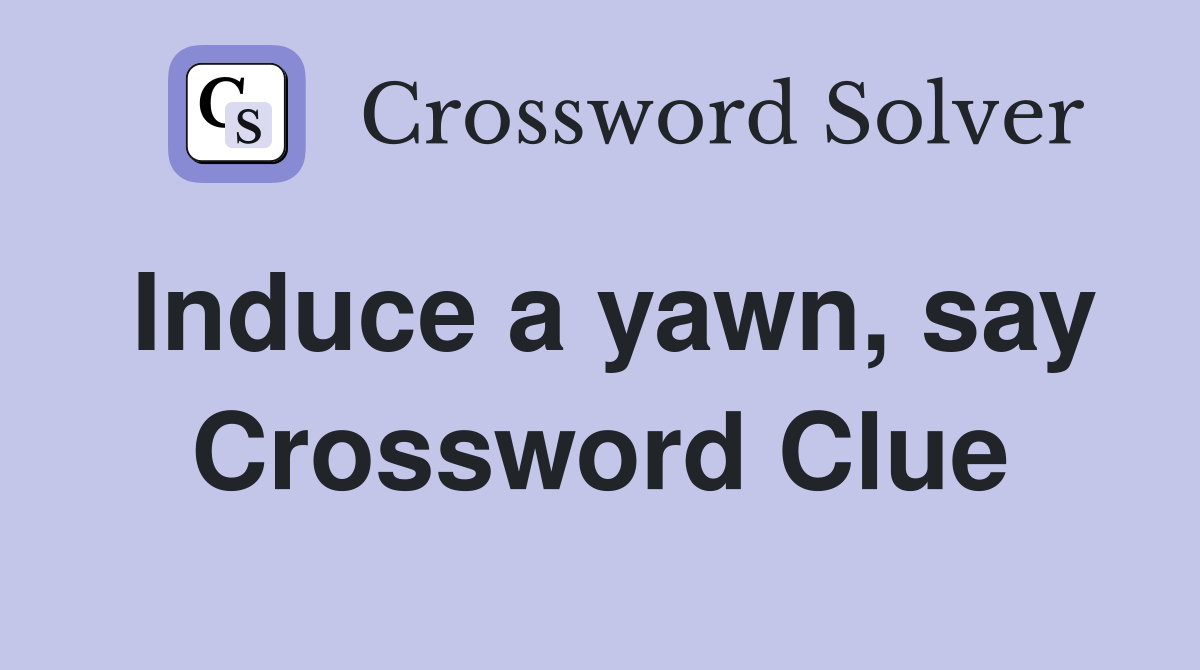 Induce a yawn, say Crossword Clue