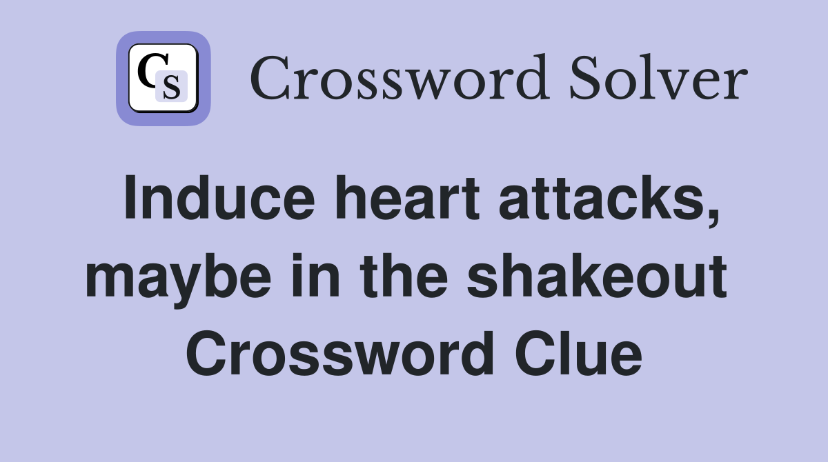 Induce heart attacks, maybe in the shakeout  Crossword Clue
