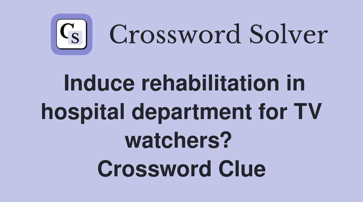 Induce rehabilitation in hospital department for TV watchers?  Crossword Clue
