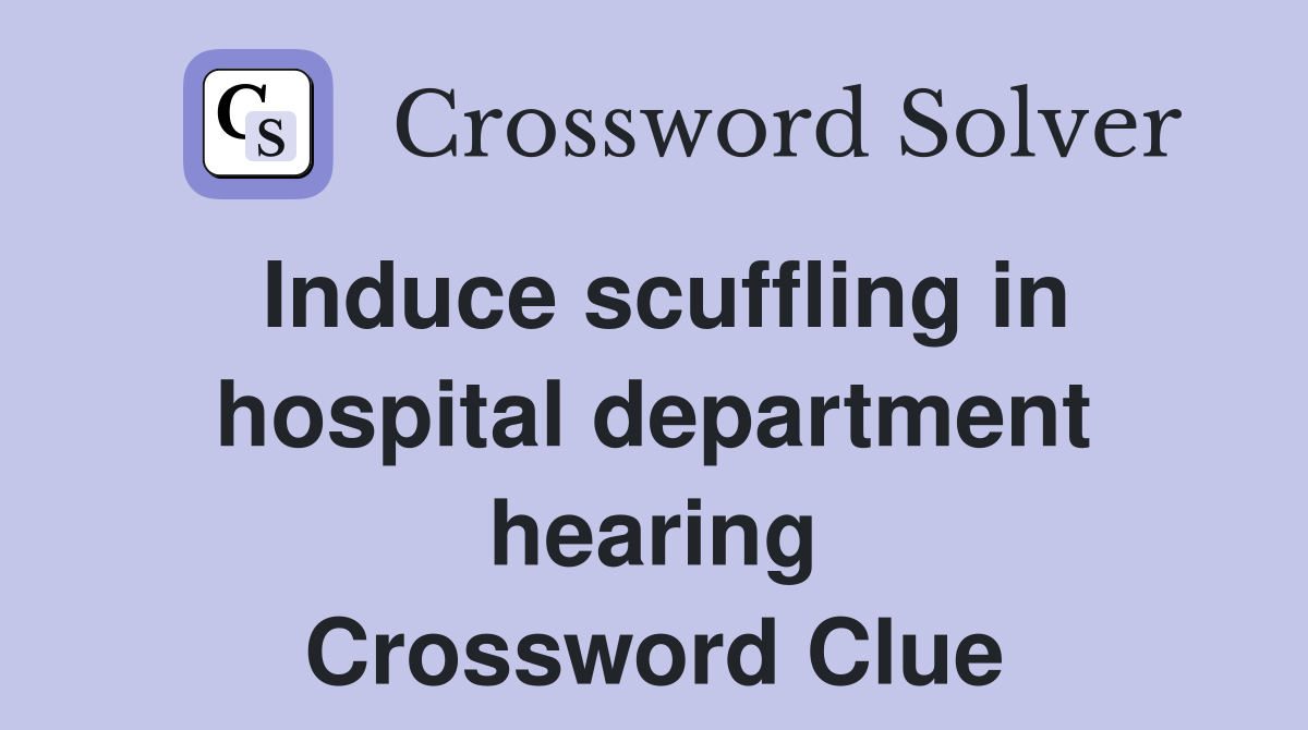 Induce scuffling in hospital department hearing Crossword Clue
