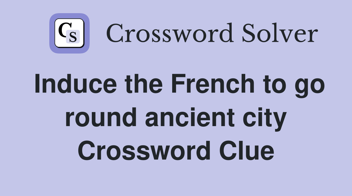 Induce the French to go round ancient city Crossword Clue