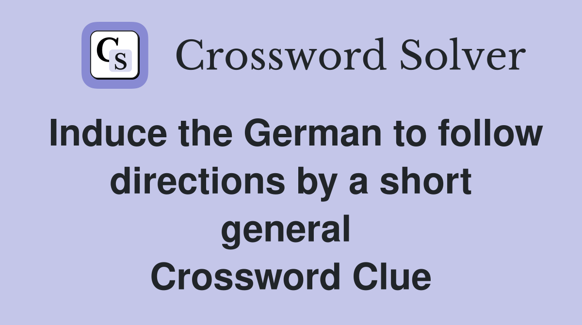 Induce the German to follow directions by a short general  Crossword Clue