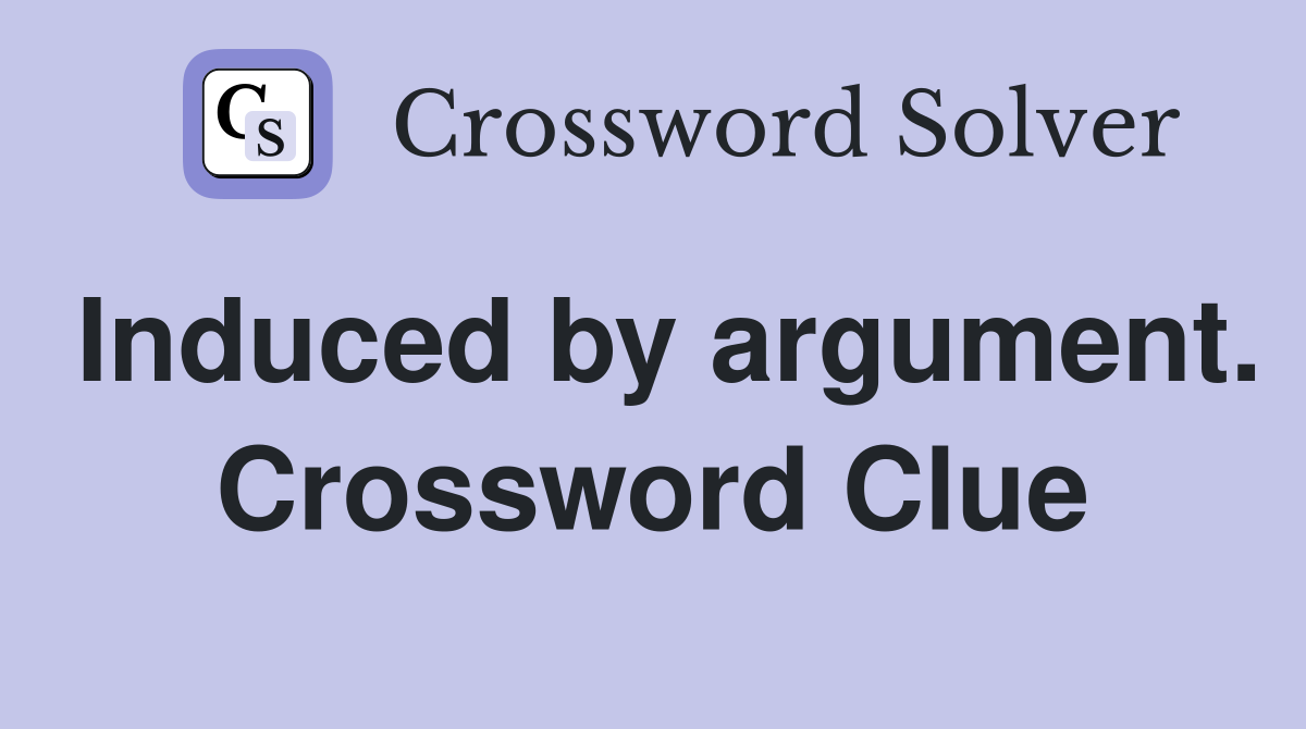 Induced by argument. Crossword Clue