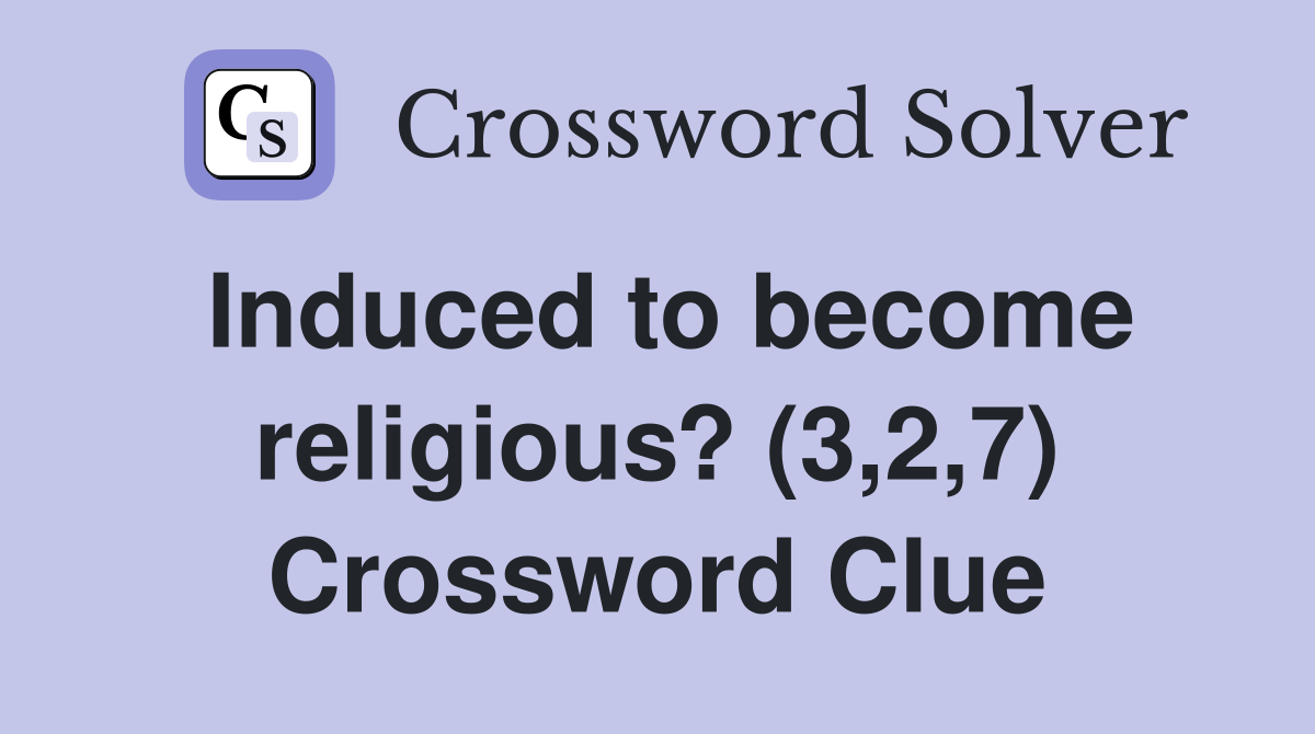 Induced to become religious? (3,2,7) Crossword Clue