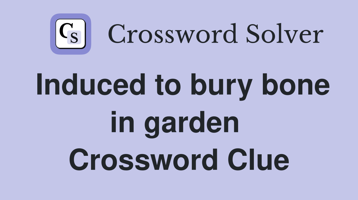 Induced to bury bone in garden  Crossword Clue