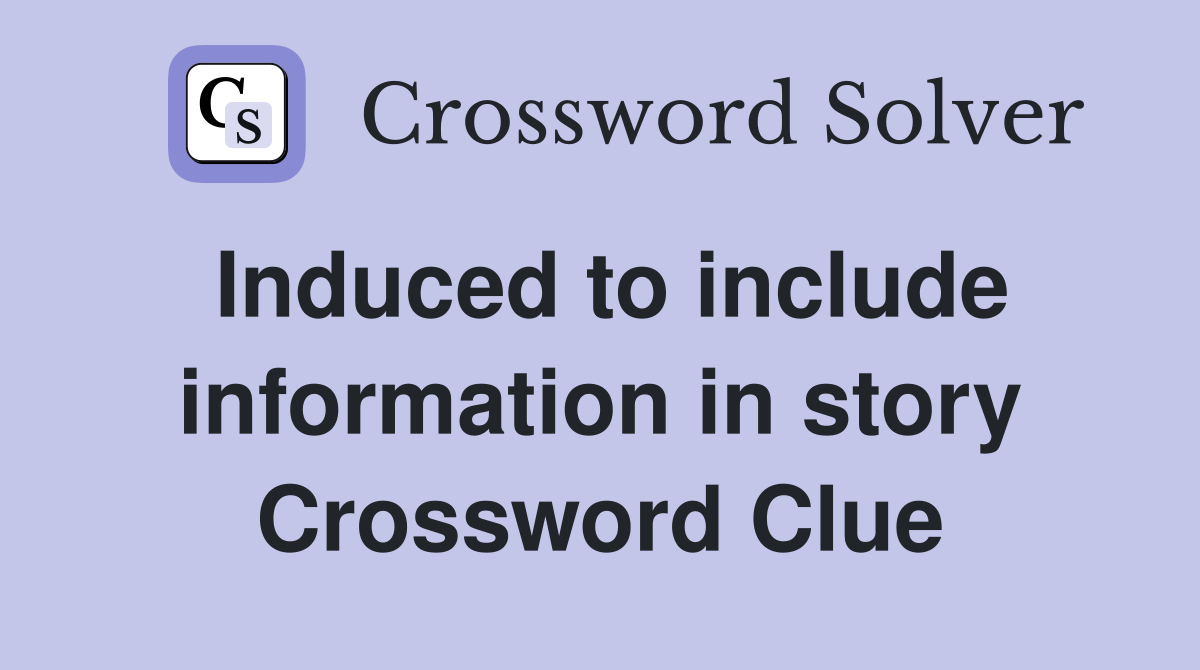 Induced to include information in story Crossword Clue