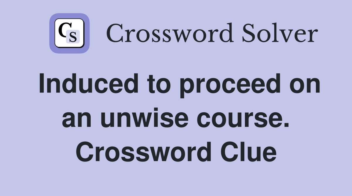 Induced to proceed on an unwise course. Crossword Clue