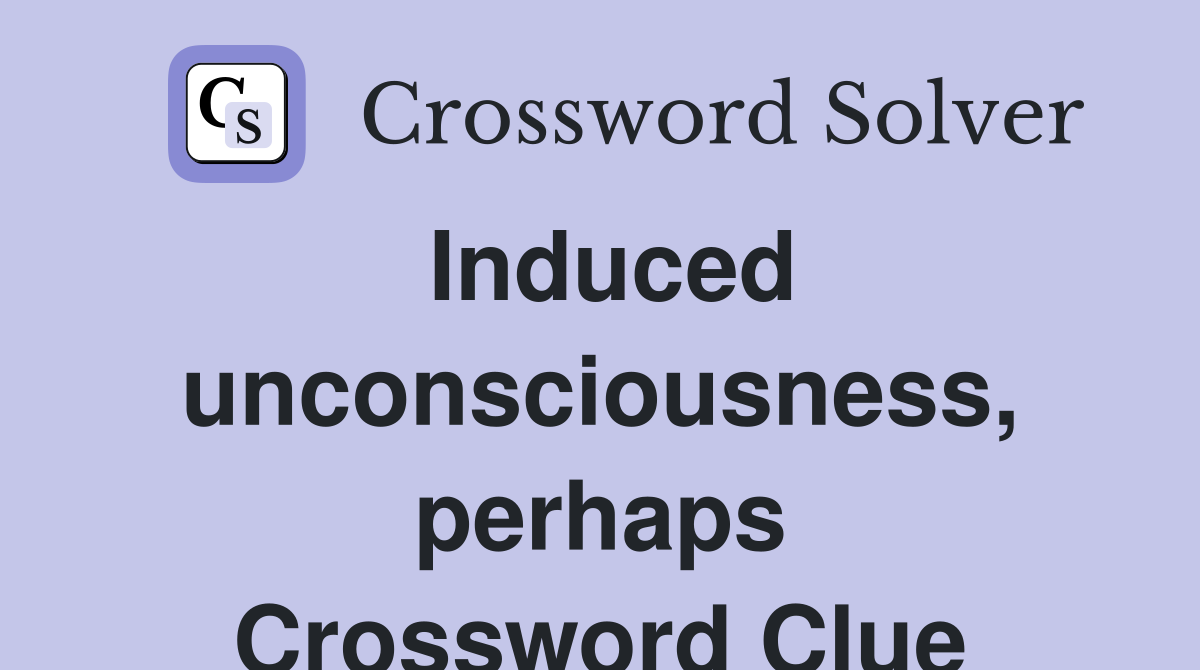Induced unconsciousness, perhaps Crossword Clue