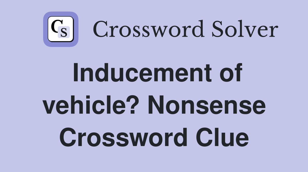 Inducement of vehicle? Nonsense Crossword Clue