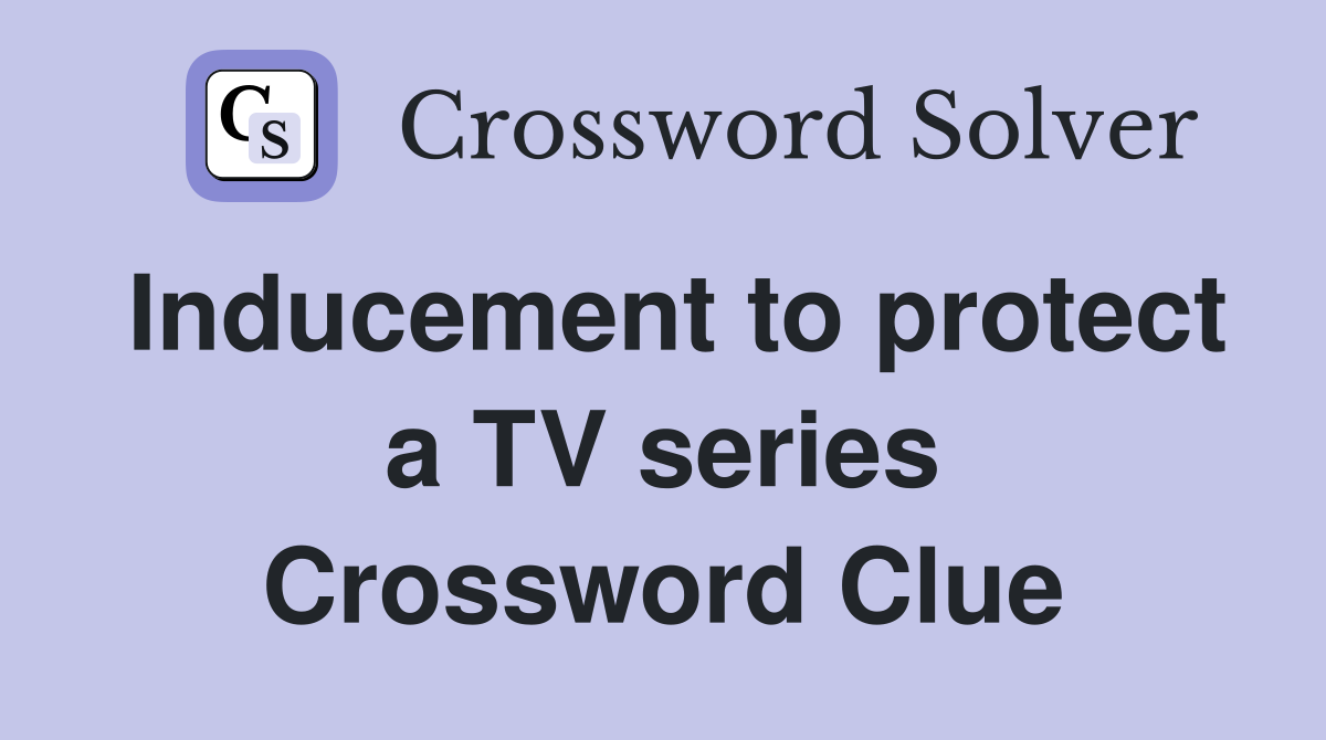 Inducement to protect a TV series Crossword Clue