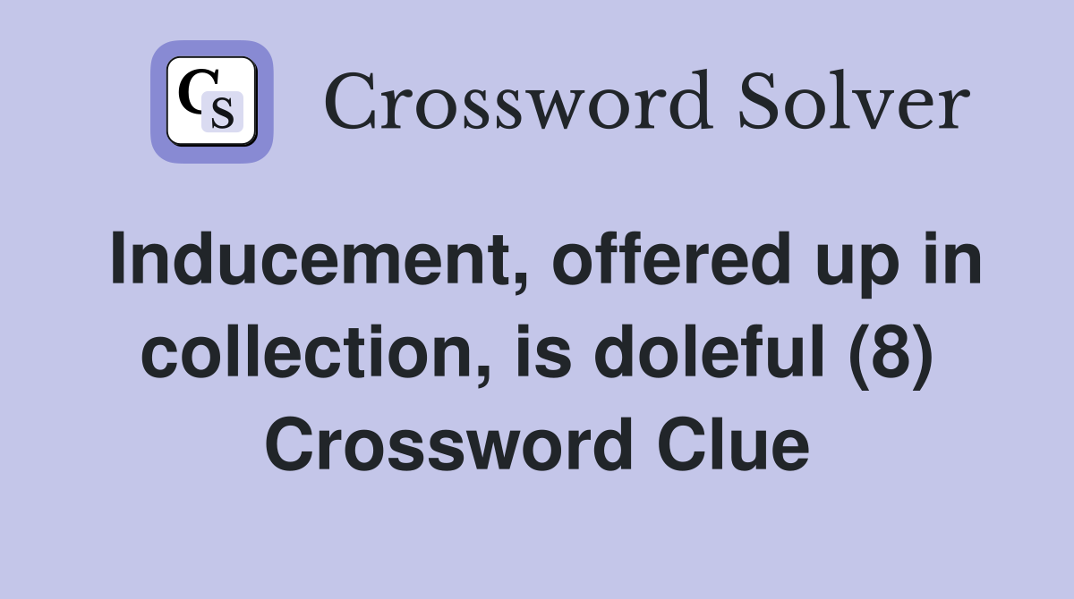 Inducement, offered up in collection, is doleful (8) Crossword Clue