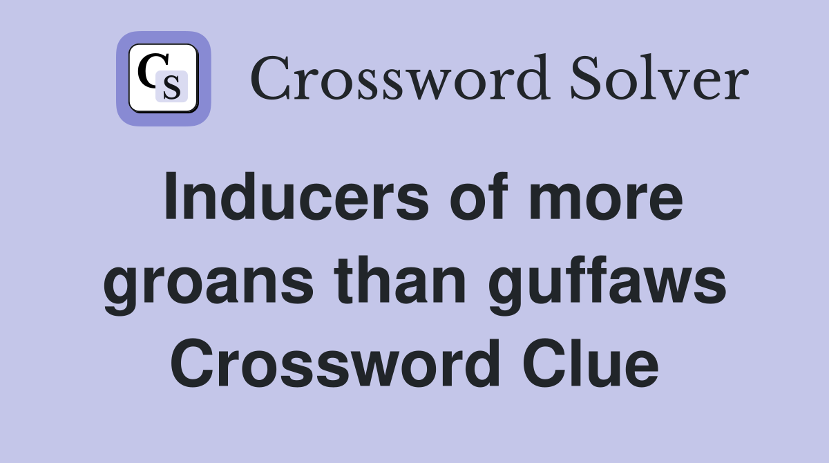 Inducers of more groans than guffaws Crossword Clue