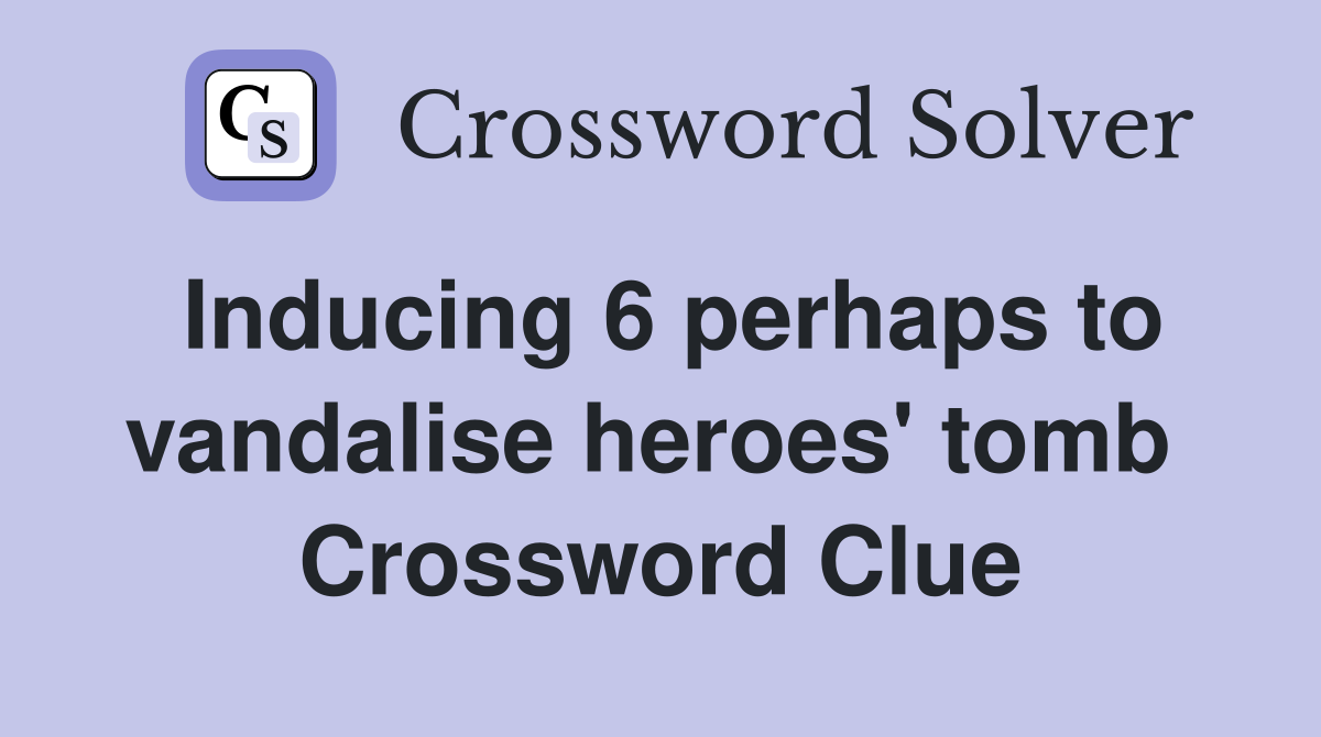 Inducing 6 perhaps to vandalise heroes' tomb  Crossword Clue