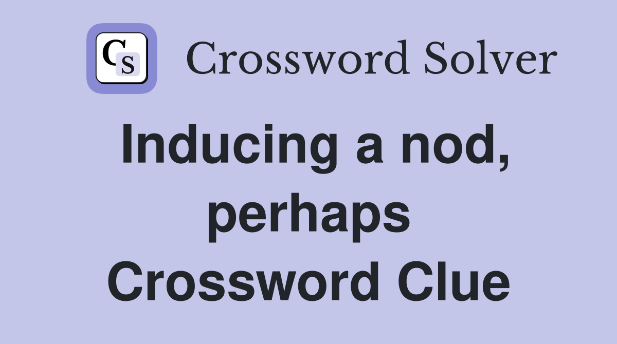 Inducing a nod, perhaps Crossword Clue