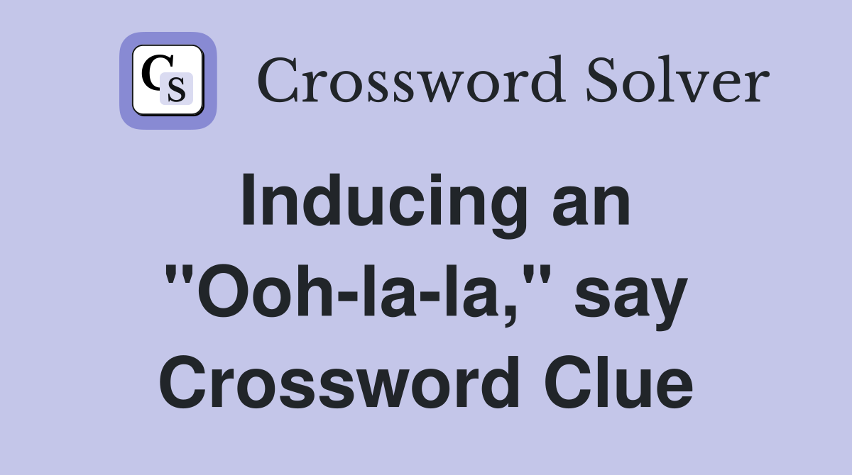Inducing an "Ooh-la-la," say Crossword Clue