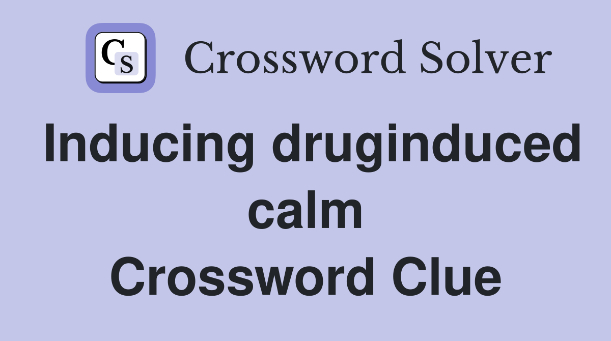 Inducing druginduced calm Crossword Clue