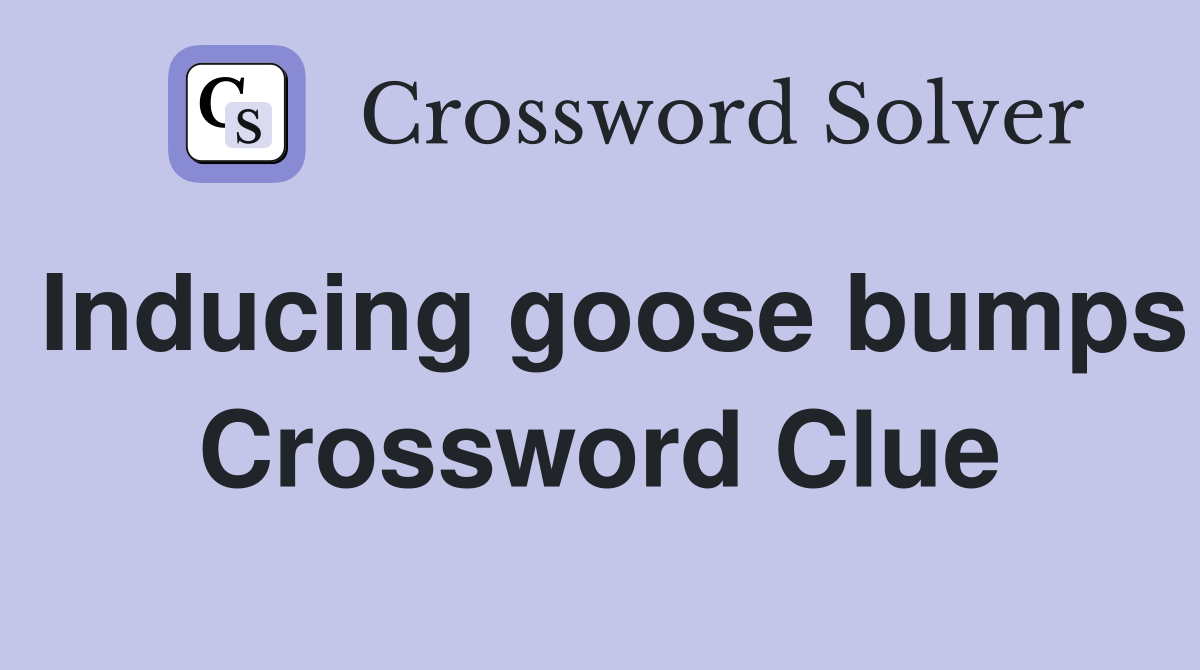 Inducing goose bumps Crossword Clue
