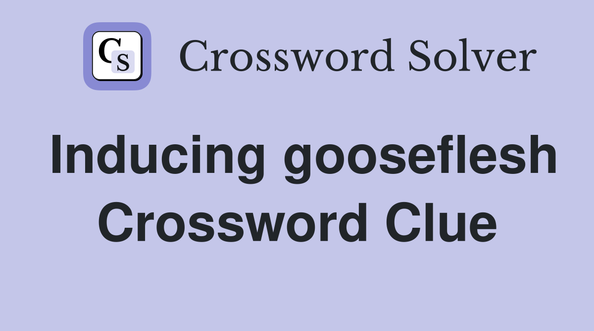 Inducing gooseflesh Crossword Clue