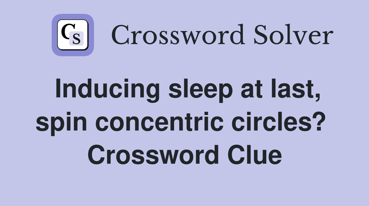 Inducing sleep at last, spin concentric circles?  Crossword Clue