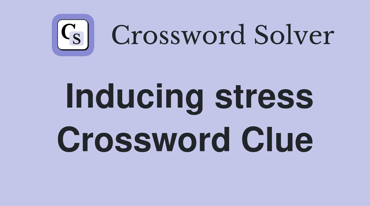 Inducing stress Crossword Clue