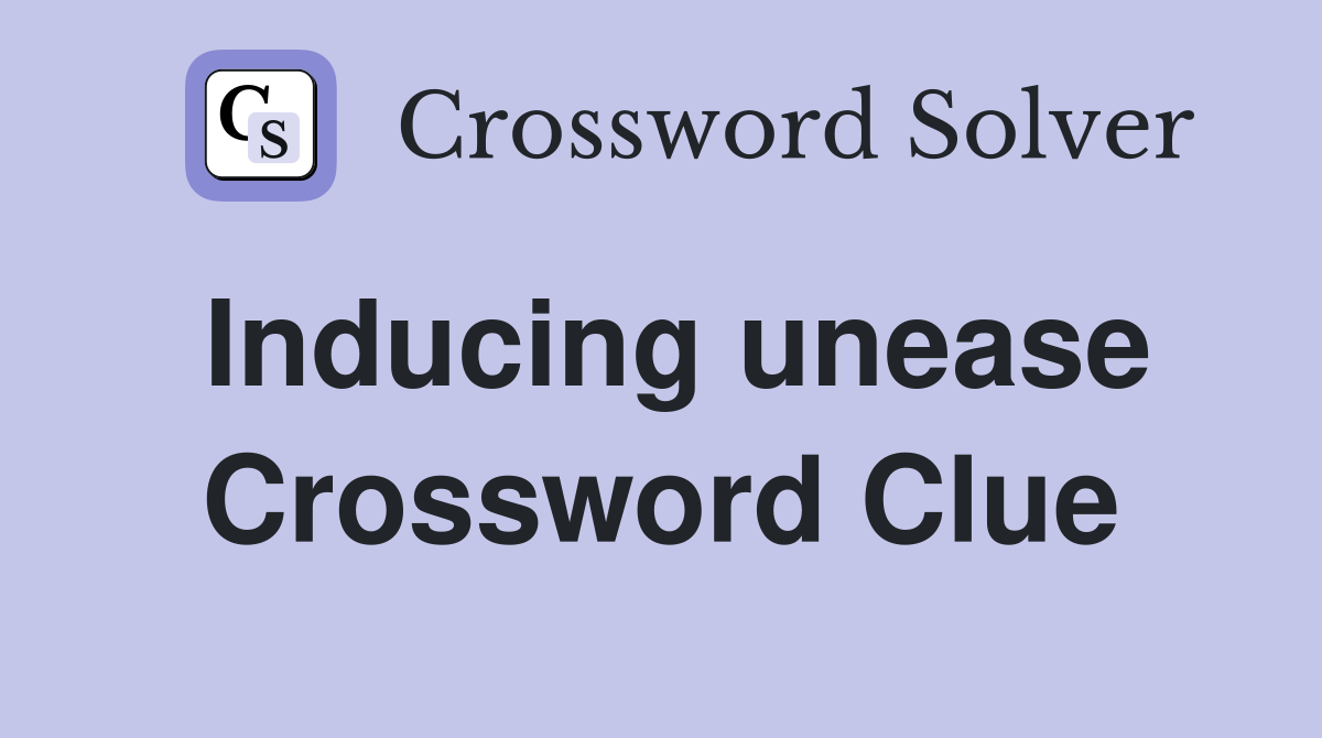 Inducing unease Crossword Clue