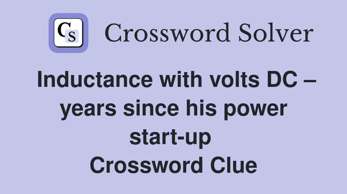 Inductance with volts DC – years since his power start-up  Crossword Clue