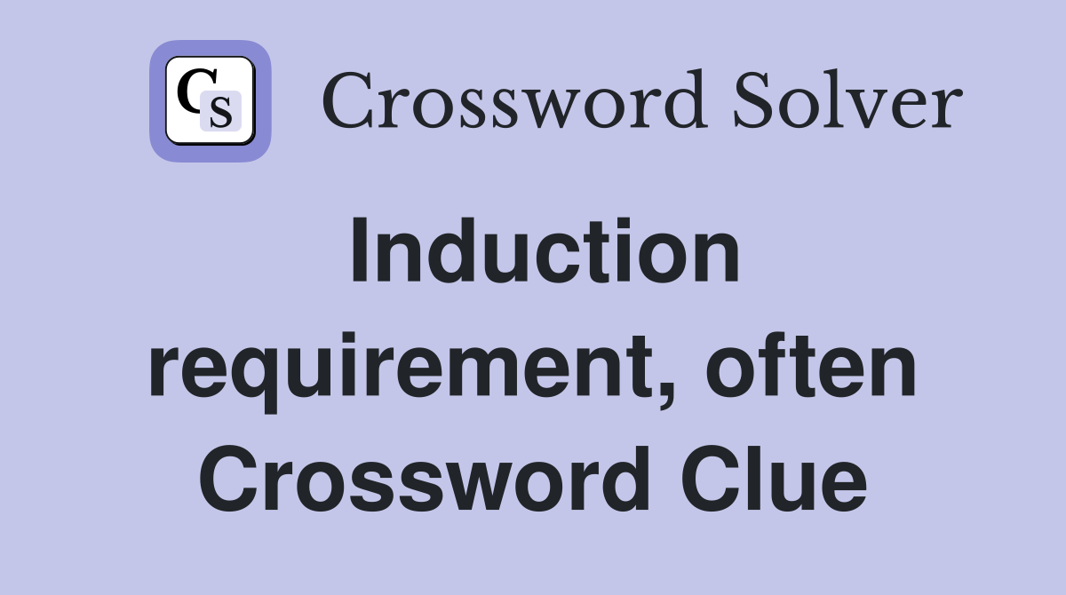 Induction requirement, often Crossword Clue