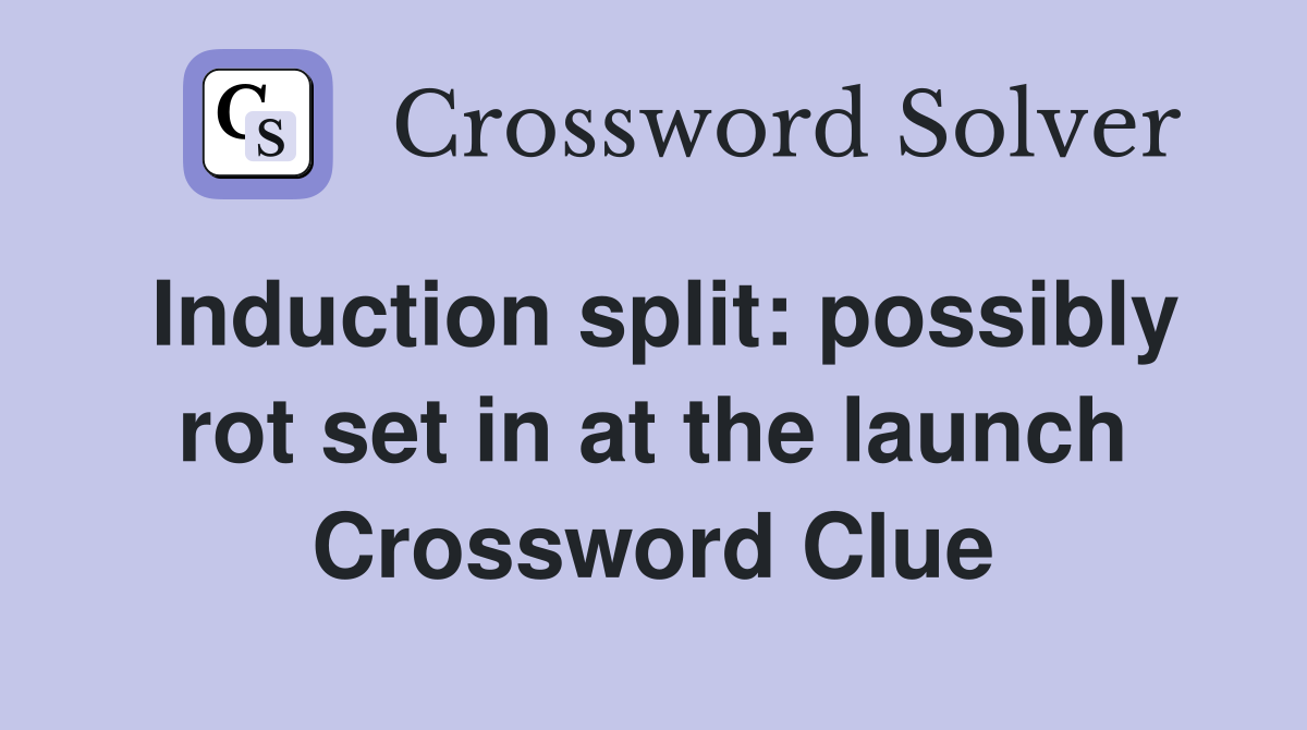 Induction split: possibly rot set in at the launch Crossword Clue