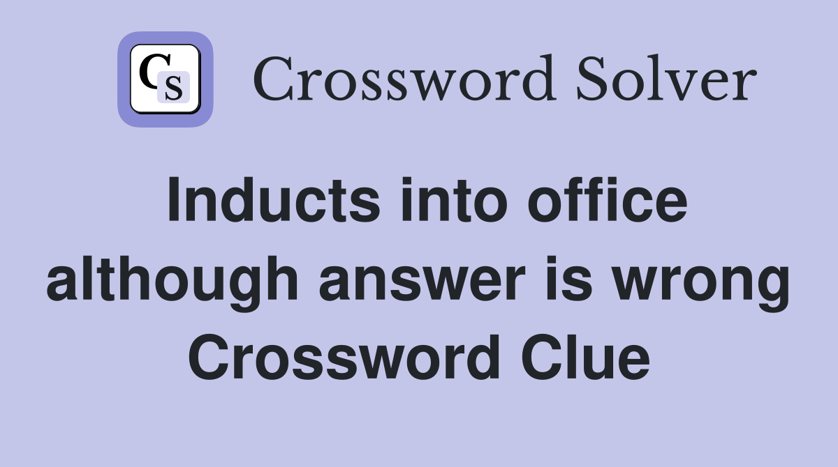 Inducts into office although answer is wrong Crossword Clue