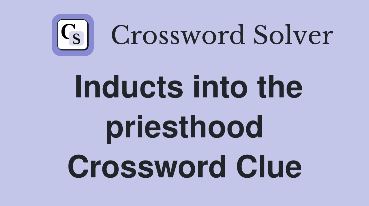 Inducts into the priesthood Crossword Clue