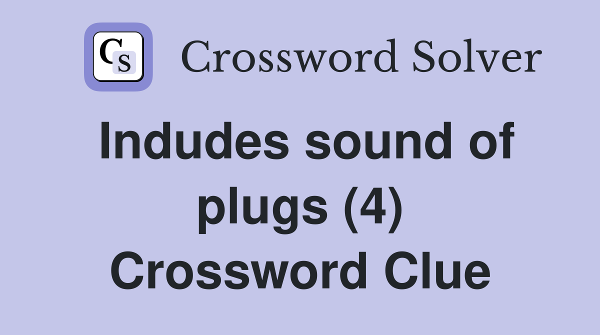 Indudes sound of plugs (4) Crossword Clue