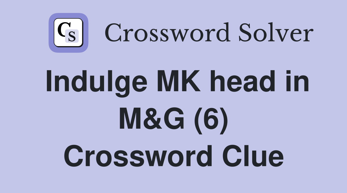 Indulge MK head in M&G (6) Crossword Clue
