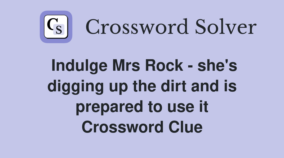 Indulge Mrs Rock - she's digging up the dirt and is prepared to use it Crossword Clue