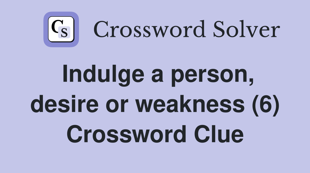 Indulge a person, desire or weakness (6) Crossword Clue
