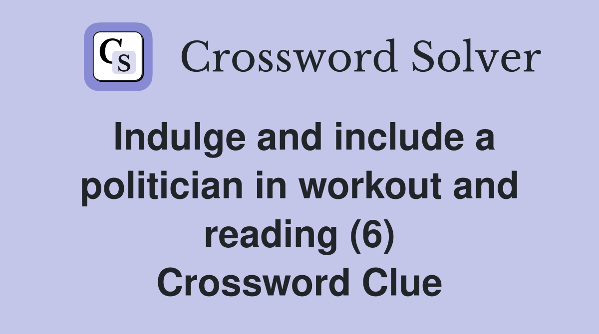 Indulge and include a politician in workout and reading (6) Crossword Clue