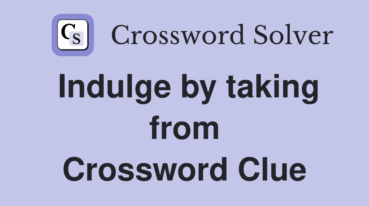 Indulge by taking from Crossword Clue