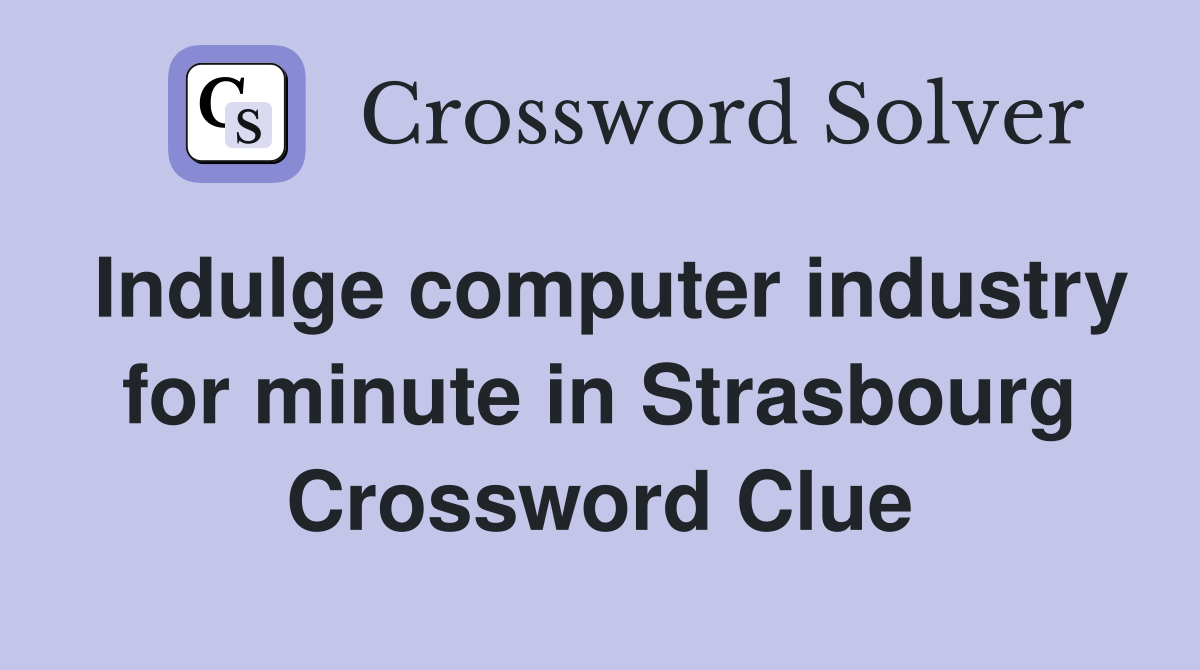 Indulge computer industry for minute in Strasbourg Crossword Clue
