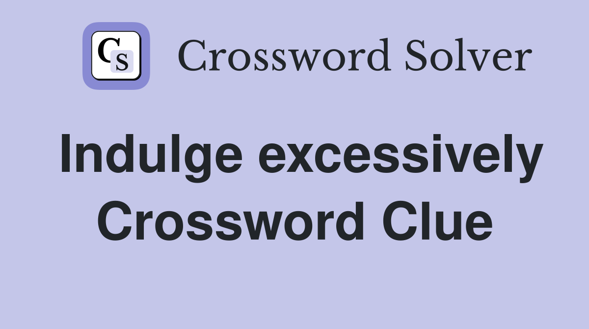 Indulge excessively Crossword Clue