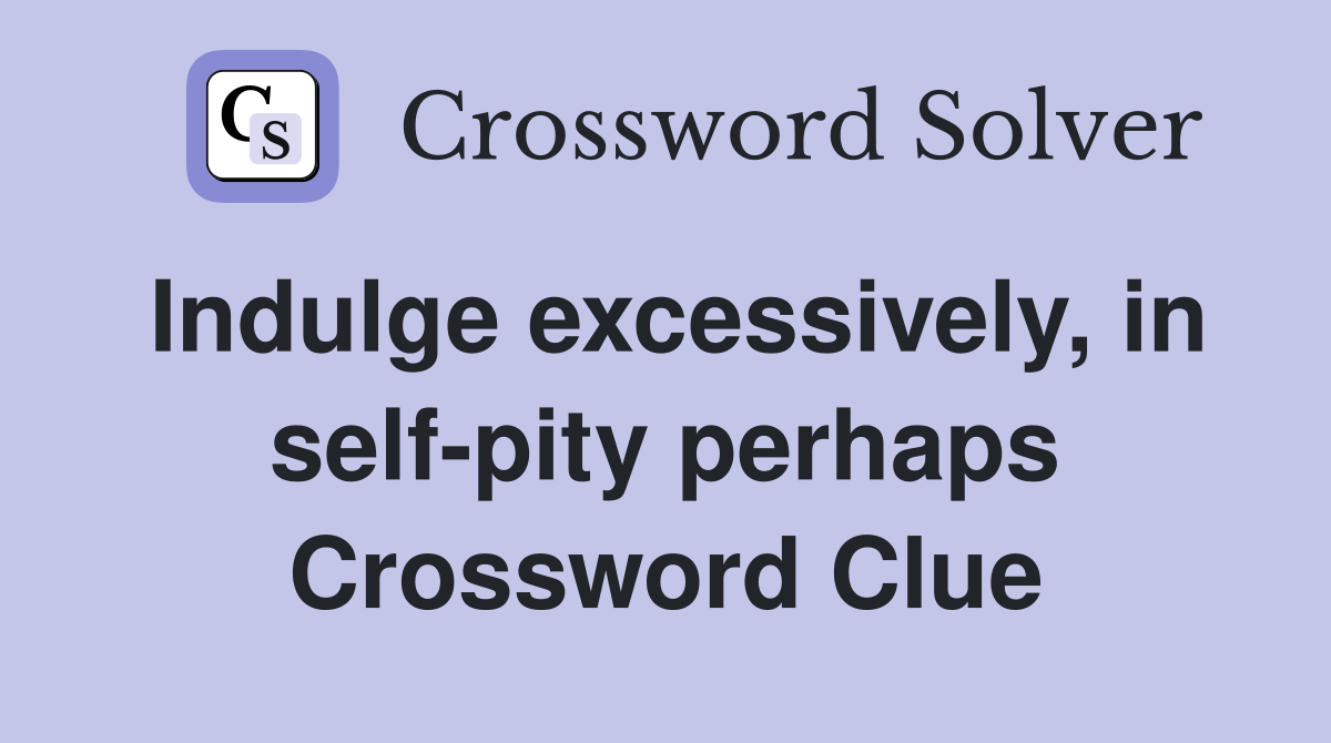 Indulge excessively, in self-pity perhaps Crossword Clue