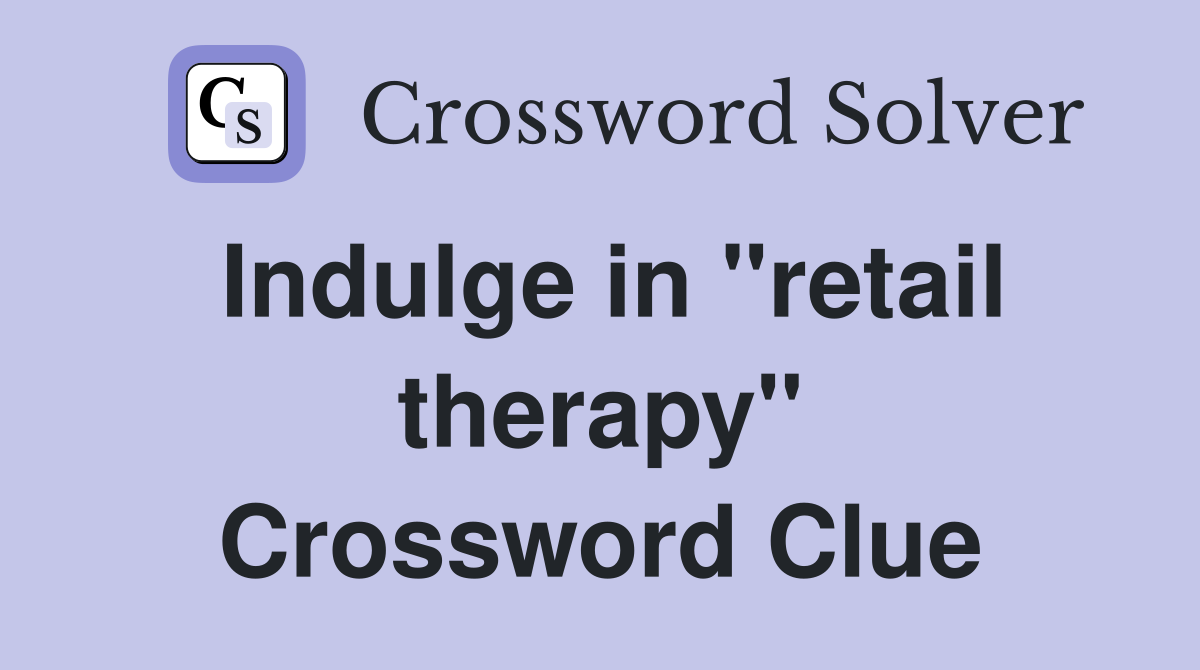 Indulge in "retail therapy" Crossword Clue