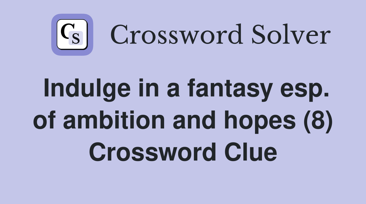 Indulge in a fantasy esp. of ambition and hopes (8) Crossword Clue